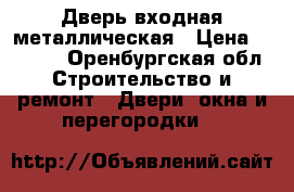 Дверь входная металлическая › Цена ­ 3 500 - Оренбургская обл. Строительство и ремонт » Двери, окна и перегородки   